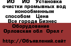 ИО-1, ИО-2 Установка очистки промывных вод ионообменным способом › Цена ­ 111 - Все города Бизнес » Оборудование   . Орловская обл.,Орел г.